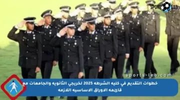 خطوات التقديم في كلية الشرطة 2025 لخريجي الثانوية والجامعات مع قائمة الأوراق الأساسية اللازمة